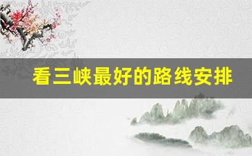 看三峡最好的路线安排_2023年长江三峡游轮订票官网