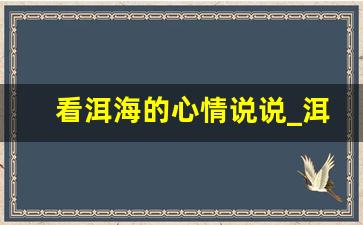 看洱海的心情说说_洱海美景发朋友圈的说说