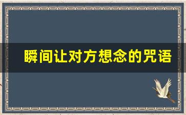 瞬间让对方想念的咒语_让对方听话顺从咒语