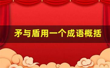 矛与盾用一个成语概括_其人弗能应也用一个成语形容