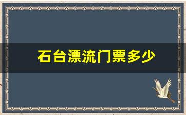 石台漂流门票多少