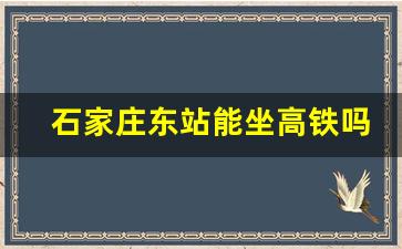 石家庄东站能坐高铁吗_石家庄东站所有车次