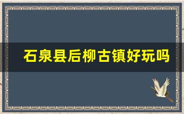 石泉县后柳古镇好玩吗