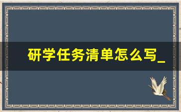 研学任务清单怎么写_小学生研学内容怎么写