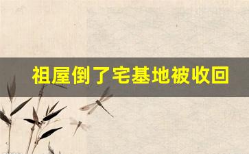 祖屋倒了宅基地被收回村集体_老辈留下的房子,宅基地归谁