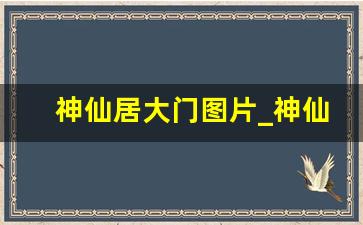 神仙居大门图片_神仙居带字图片