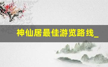 神仙居最佳游览路线_老人怎么爬神仙居