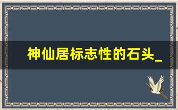 神仙居标志性的石头_神仙居瀑布图片