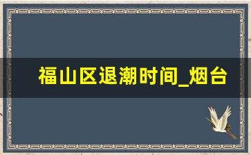 福山区退潮时间_烟台福山集市时间表