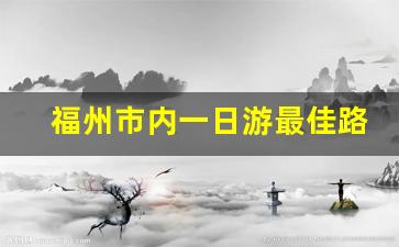 福州市内一日游最佳路线_福州市游玩攻略一日游