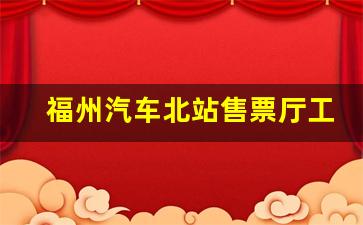 福州汽车北站售票厅工作时间