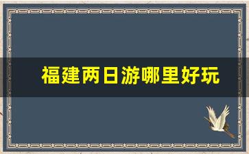 福建两日游哪里好玩