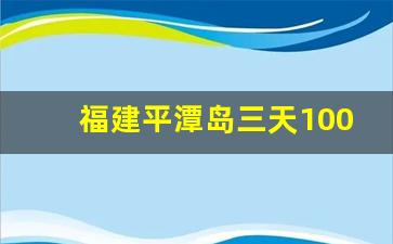 福建平潭岛三天1000够吗_去平潭岛住宿哪里方便