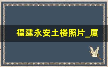 福建永安土楼照片_厦门永定土楼