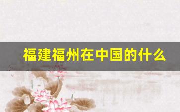 福建福州在中国的什么方位_福建属于什么地形