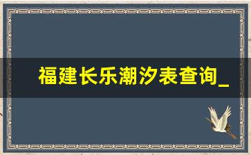 福建长乐潮汐表查询_长乐下沙潮水今日时间表