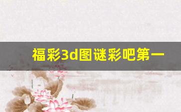 福彩3d图谜彩吧第一版图库_3d福彩迷图第二