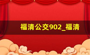 福清公交902_福清公交几点下班