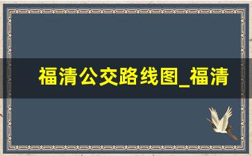 福清公交路线图_福清市公交公司免费发送线路信息