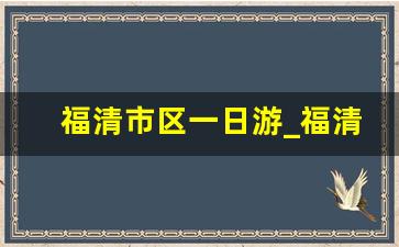 福清市区一日游_福清市区