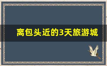 离包头近的3天旅游城市