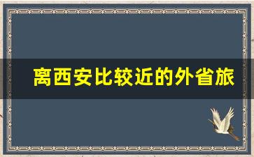 离西安比较近的外省旅游城市