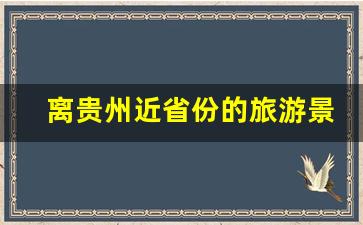 离贵州近省份的旅游景点_贵州周围游玩