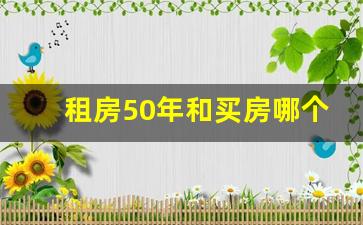 租房50年和买房哪个贵