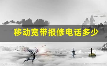 移动宽带报修电话多少_移动宽带故障报修电话是多少