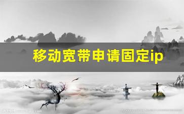 移动宽带申请固定ip_如何申请公网固定ip