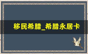 移民希腊_希腊永居卡的好处