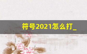 符号2021怎么打_2021符号