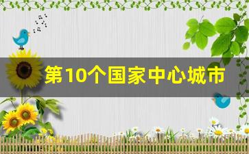 第10个国家中心城市什么时候公布_中央选定11市为大城市