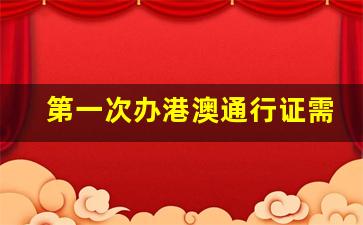 第一次办港澳通行证需要什么证件