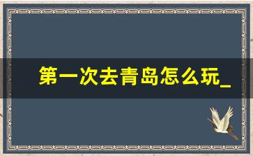 第一次去青岛怎么玩_烟台一日游最佳方案