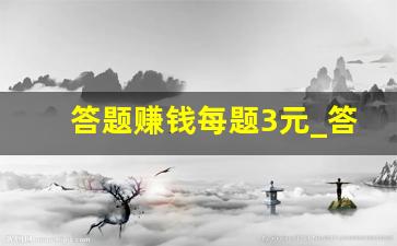 答题赚钱每题3元_答题赚钱的app哪个好