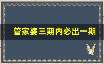 管家婆三期内必出一期_管家婆三期必出特马