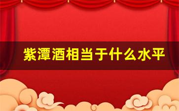 紫潭酒相当于什么水平