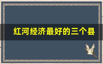 红河经济最好的三个县_红河州县市经济排名