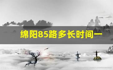 绵阳85路多长时间一趟_85路多久一趟