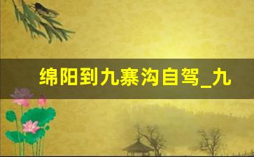 绵阳到九寨沟自驾_九寨沟回成都哪条路最好走