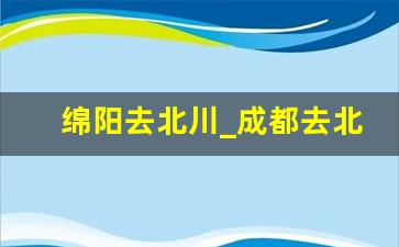 绵阳去北川_成都去北川