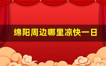 绵阳周边哪里凉快一日游_绵阳窦团山夏季凉快不