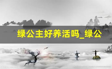 绿公主好养活吗_绿公主适合大盆还是小盆