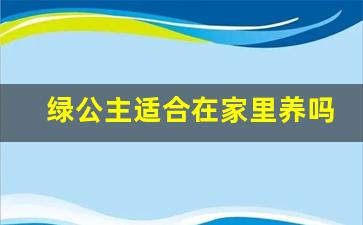 绿公主适合在家里养吗_绿公主与绿萝区别