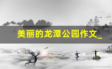 美丽的龙潭公园作文_靖西龙潭公园介绍