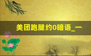 美团跑腿约0暗语_一天接了八个客人裤子都提不上