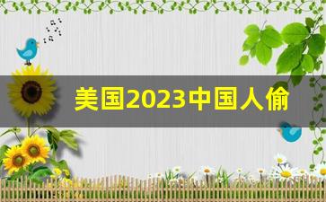 美国2023中国人偷渡_为什么宁愿偷渡也不正规出去