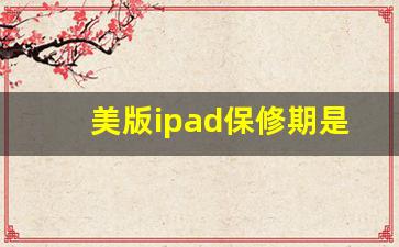 美版ipad保修期是多久_美版iPad能去官方店修吗