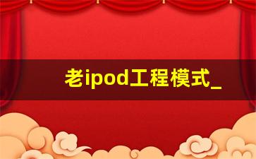 老ipod工程模式_苹果的工程模式怎么进入